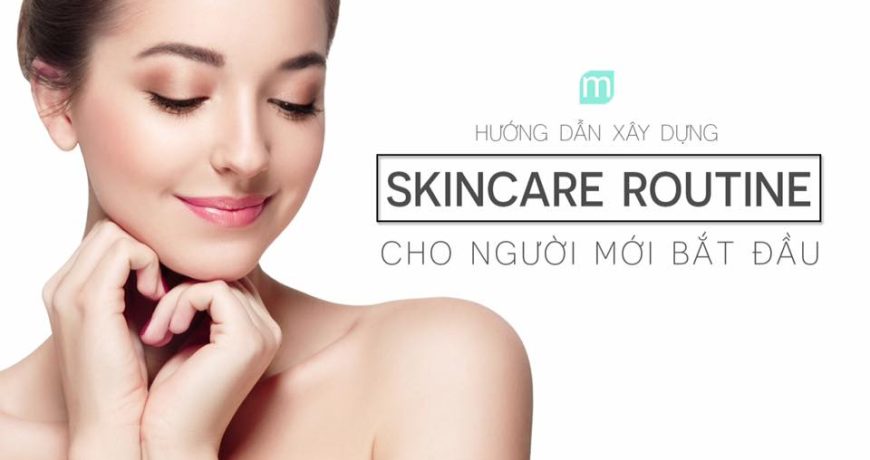 Hướng Dẫn Xây Dựng Skincare Routine Cho Người Mới Bắt Đầu Hướng Dẫn Xây Dựng Skincare Routine Cho Người Mới Bắt Đầu