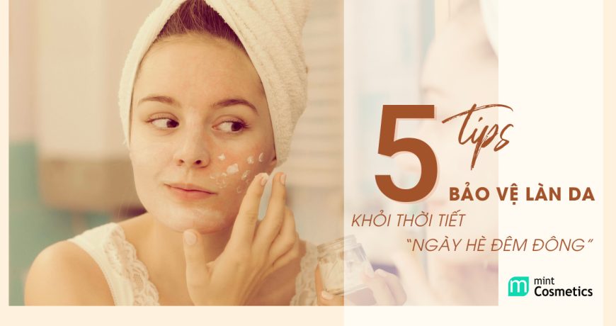5 Tips Bảo Vệ Làn Da Khỏi Thời Tiết “Ngày Hè Đêm Đông”
