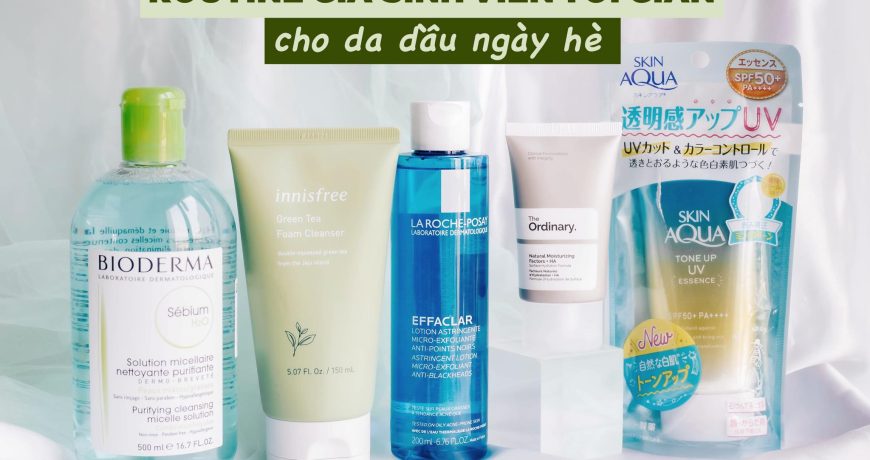 Routine giá sinh viên tối giản cho da dầu vào mùa hè