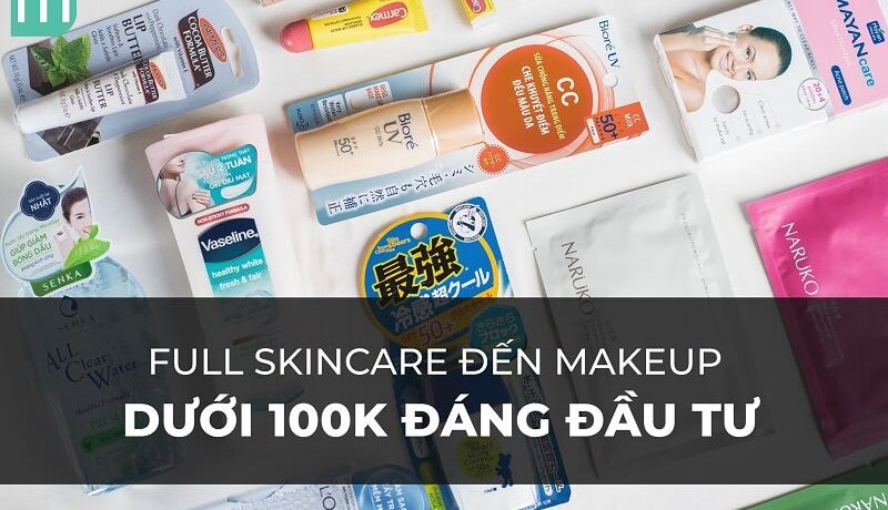 Full list skincare đến makeup DƯỚI 100K đáng đầu tư