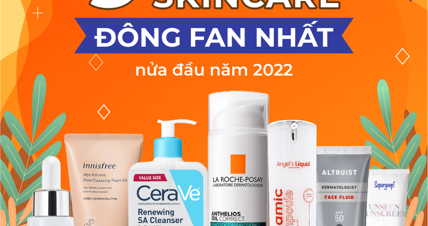 TOP 9 Sản Phẩm Skin Care Đông Fan Nhất Nửa Đầu Năm 2022 TOP 9 Sản Phẩm Skin Care Đông Fan Nhất Nửa Đầu Năm 2022