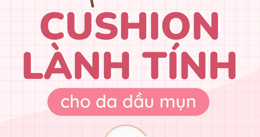 Tuyển Chọn Cushion Lành Tính Cho Da Dầu Mụn