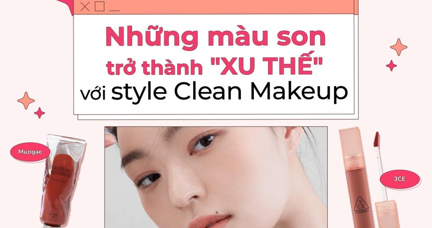 Những Màu Son Trở Thành "Xu Thế" Với Style Clean Makeup