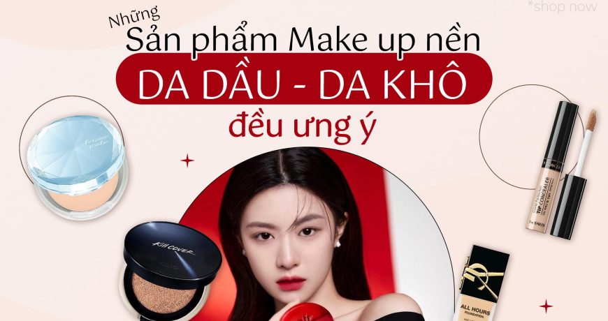 Những Sản Phẩm Makeup Nền Da Dầu - Da Khô Đều Ưng Ý