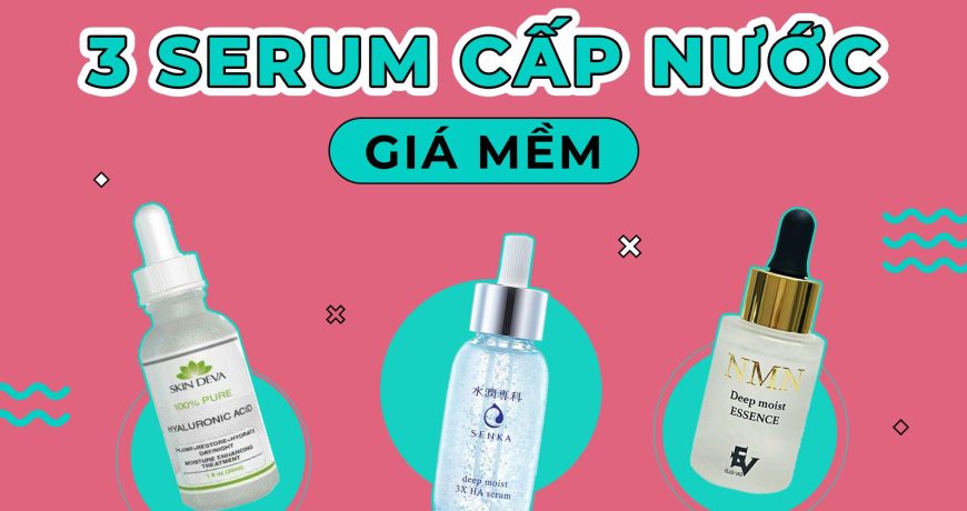 So Sánh 3 Serum Cấp Nước Giá Mềm