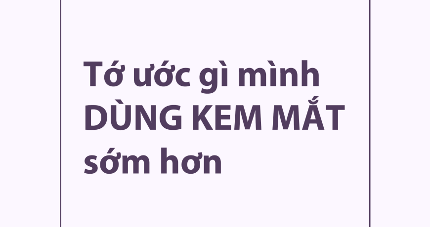 "Tớ Ước Gì Mình Dùng Kem Mắt Sớm Hơn" "Tớ Ước Gì Mình Dùng Kem Mắt Sớm Hơn"