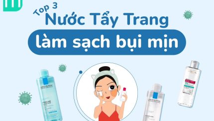 TOP 3 Nước Tẩy Trang Tẩy Sạch Bụi Mịn