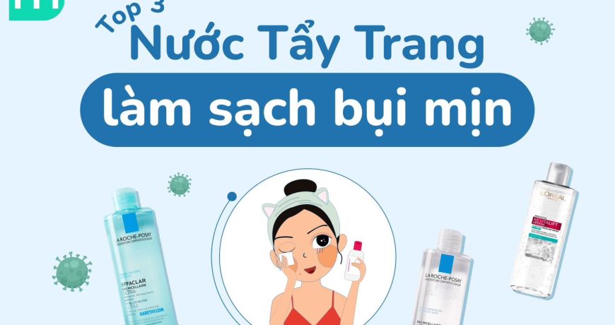 TOP 3 Nước Tẩy Trang Tẩy Sạch Bụi Mịn