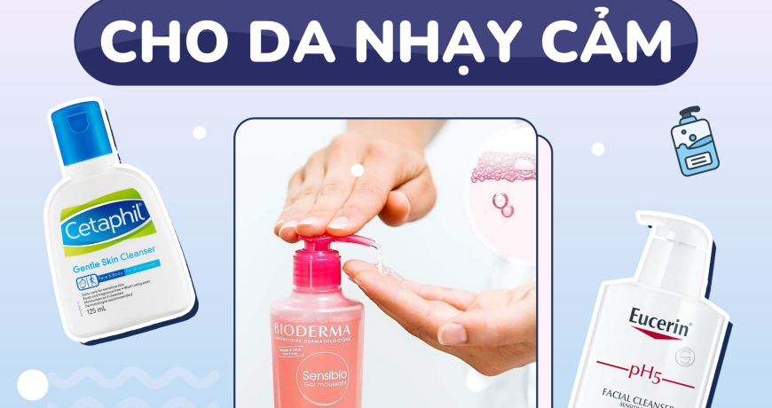 TOP 7 Sữa Rửa Mặt Lành Tính Cho Team Da Nhạy Cảm