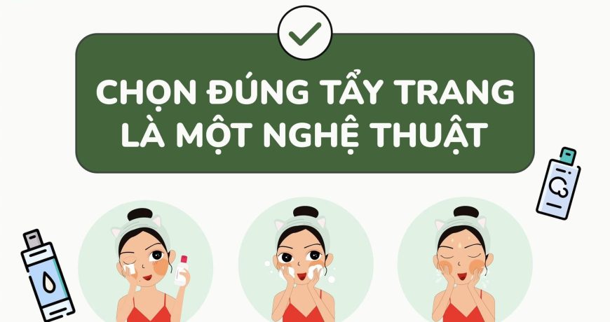 Chọn Đúng Tẩy Trang Là Một Nghệ Thuật