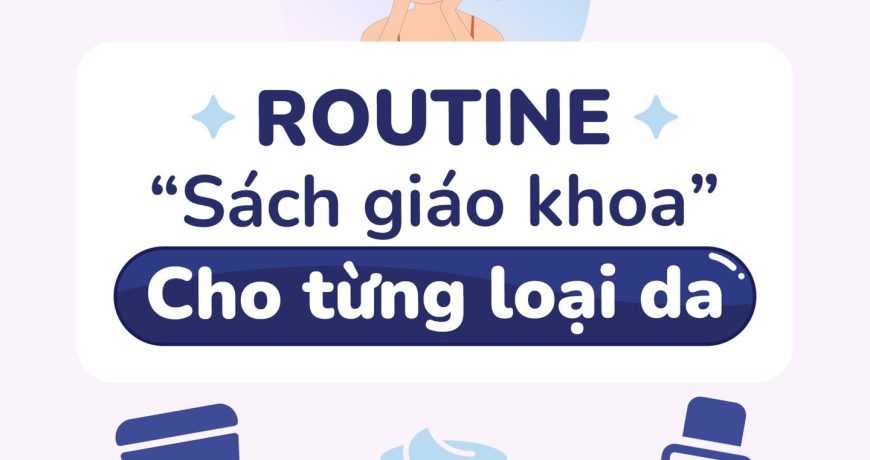 Routine "Sách Giáo Khoa" Cho Từng Loại Da