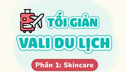 Tối Giản Vali Du Lịch – Phần 1: SKINCARE