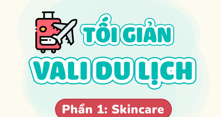 Tối Giản Vali Du Lịch – Phần 1: SKINCARE